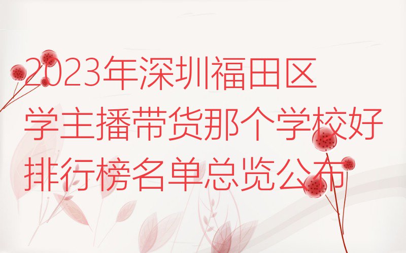 2023年深圳福田区学主播带货那个学校好排行榜名单总览公布