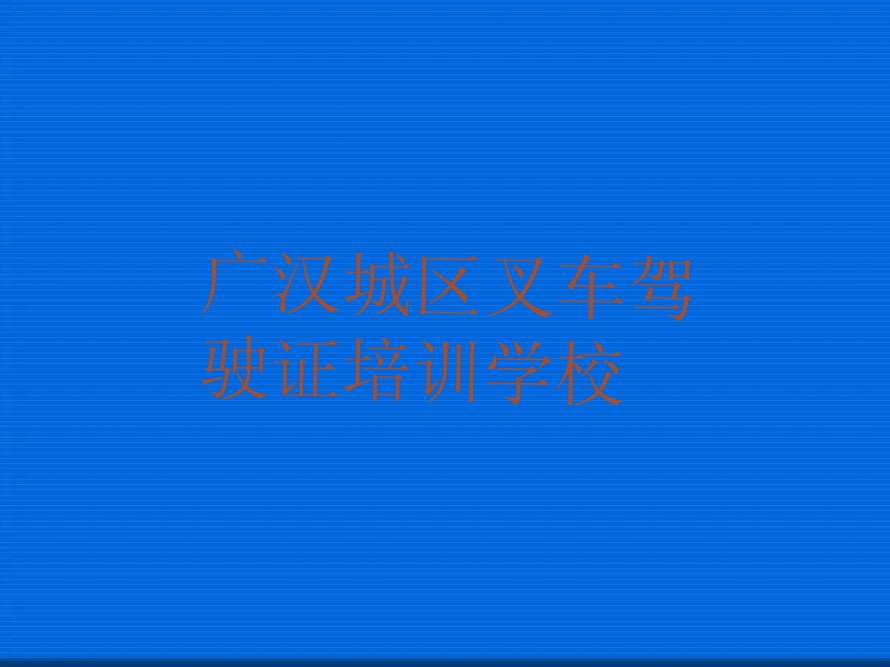 2023年广汉哪里有叉车驾驶证课排行榜榜单一览推荐