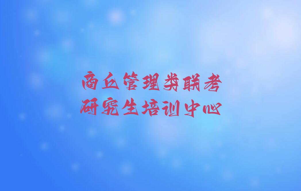 2023年5月份商丘管理类联考研究生培训排行榜榜单一览推荐