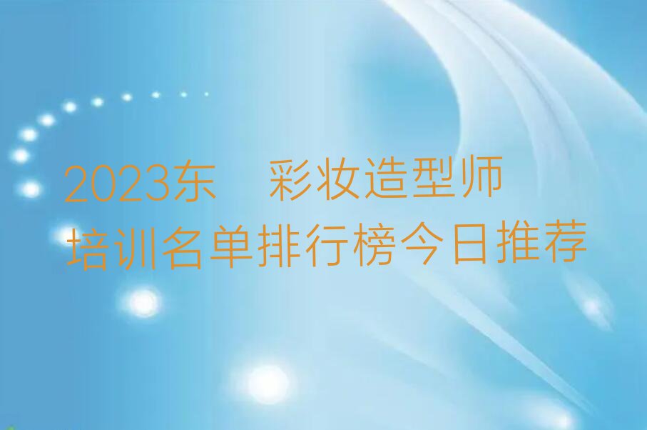 2023东莞彩妆造型师培训名单排行榜今日推荐