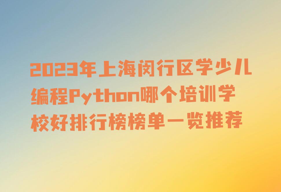 2023年上海闵行区学少儿编程Python哪个培训学校好排行榜榜单一览推荐