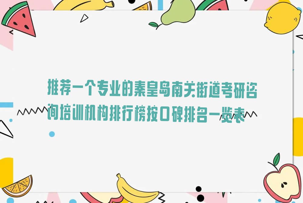 推荐一个专业的秦皇岛南关街道考研咨询培训机构排行榜按口碑排名一览表