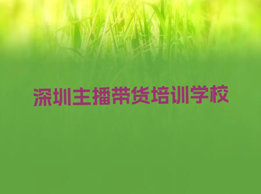 深圳主播带货培训报班价格一览表排行榜榜单一览推荐