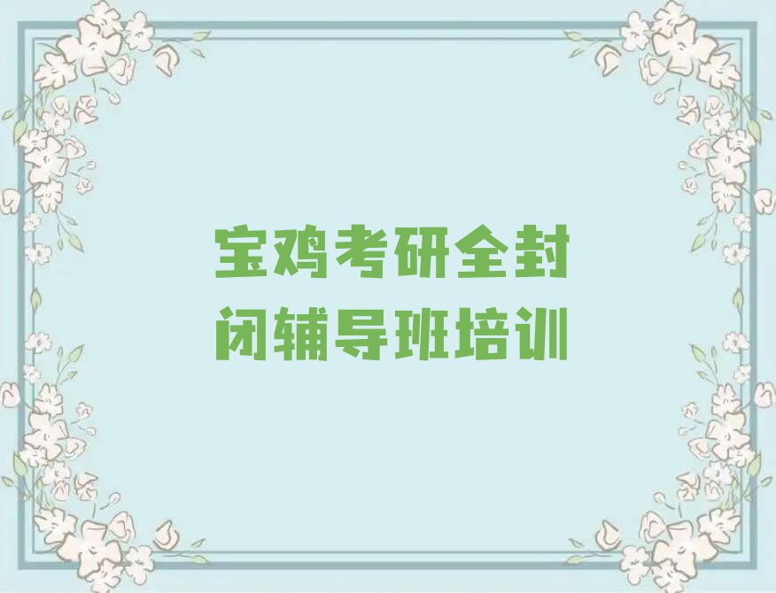 宝鸡学考研全封闭辅导班价格,宝鸡陈仓区学考研全封闭辅导班价格