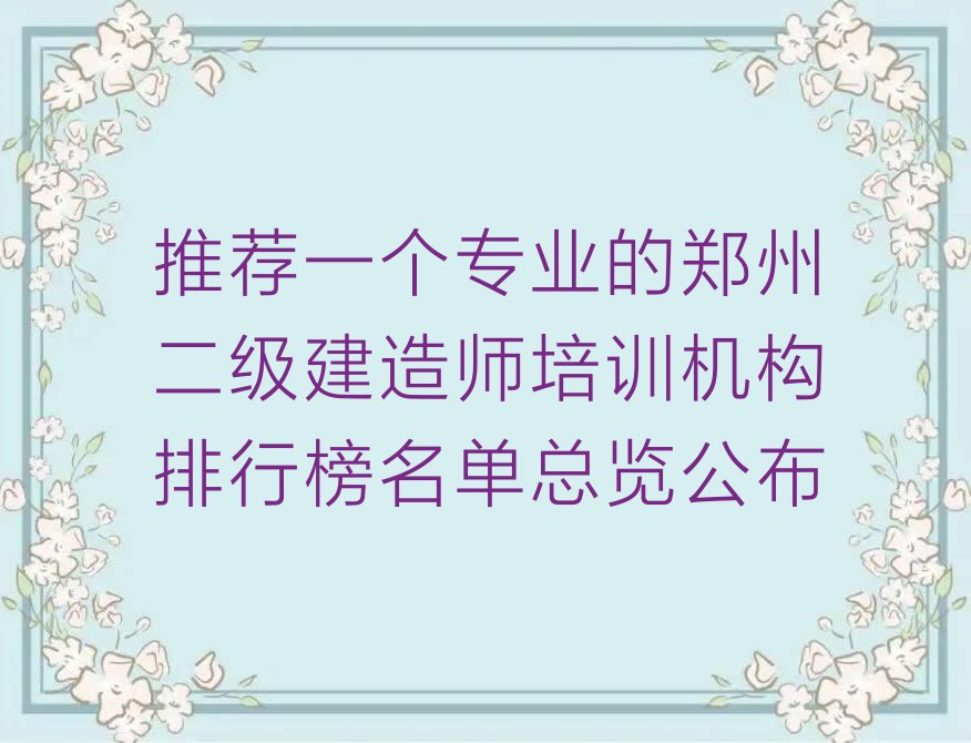 推荐一个专业的郑州二级建造师培训机构排行榜名单总览公布