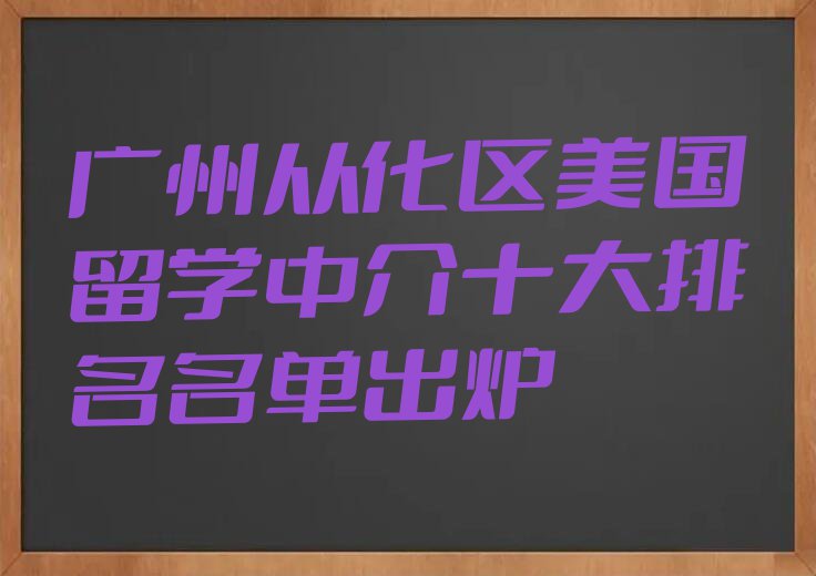 广州从化区美国留学中介十大排名名单出炉