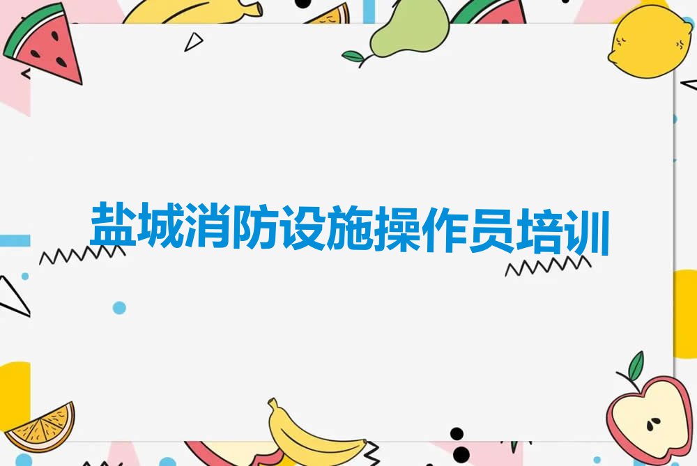 盐城盐都区潘黄街道消防设施操作员培训报名机构排行榜按口碑排名一览表