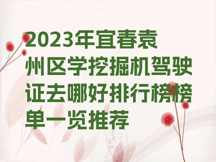 2023年宜春袁州区学挖掘机驾驶证去哪好排行榜榜单一览推荐