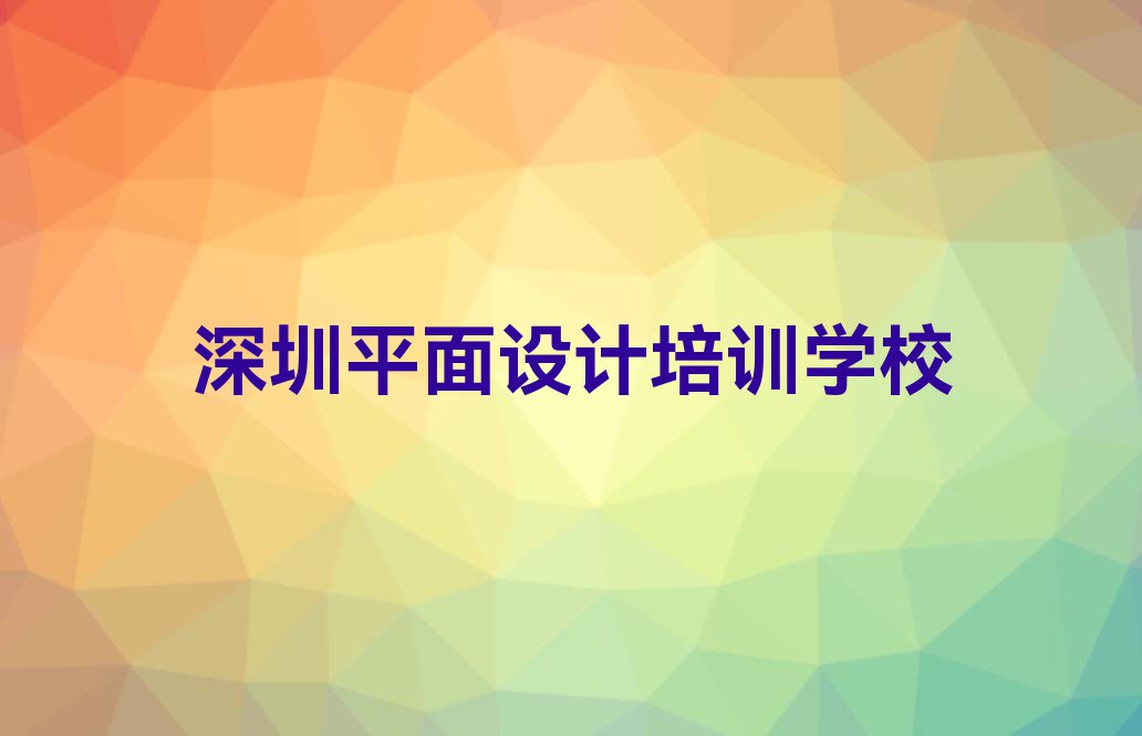 2023年深圳学平面设计学校排行榜榜单一览推荐