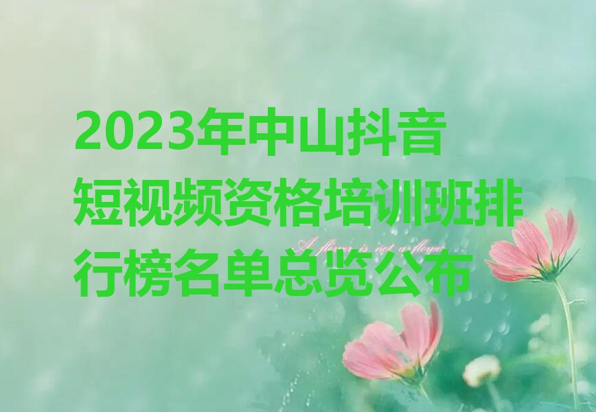 2023年中山抖音短视频资格培训班排行榜名单总览公布