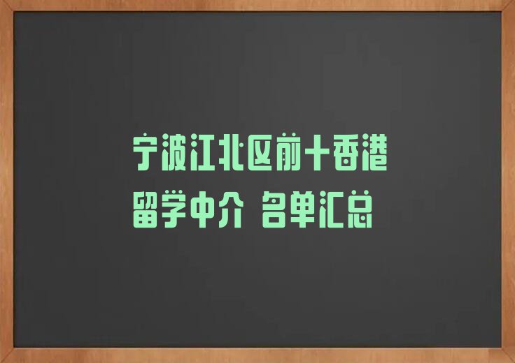 宁波江北区前十香港留学中介 名单汇总