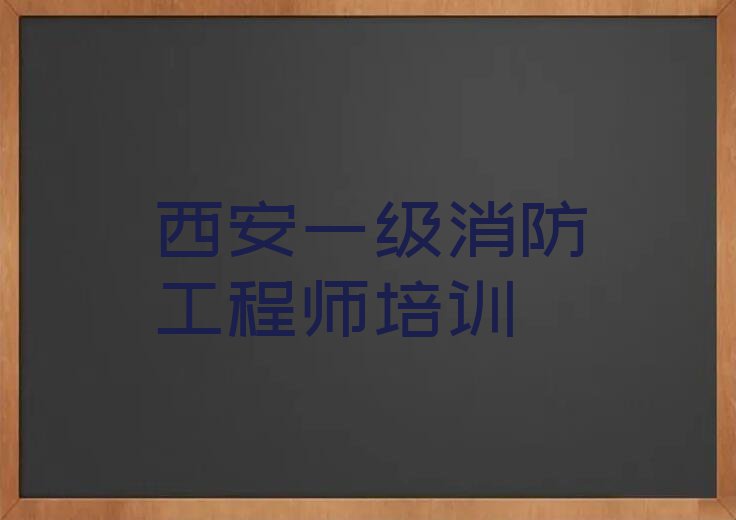 2023西安莲湖区一级消防工程师培训班,西安莲湖区一级消防工程师培训班