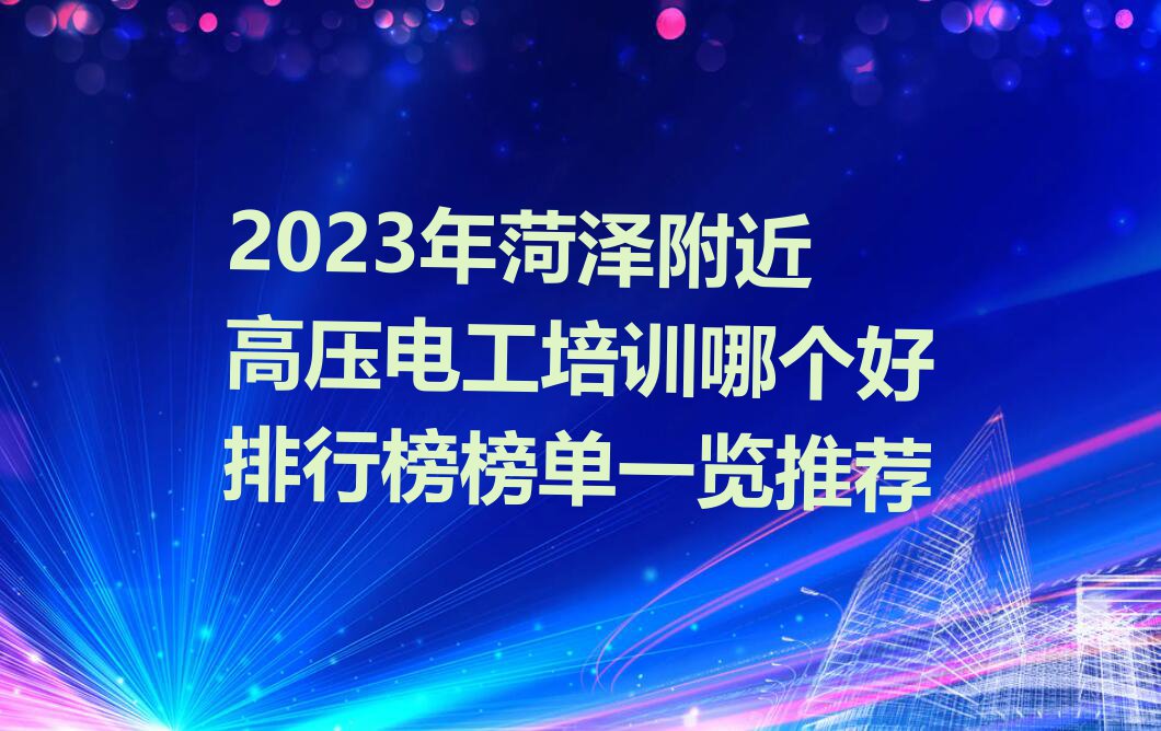 2023年菏泽附近高压电工培训哪个好排行榜榜单一览推荐