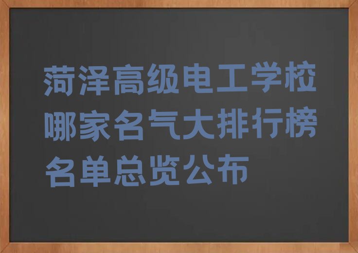 菏泽高级电工学校哪家名气大排行榜名单总览公布