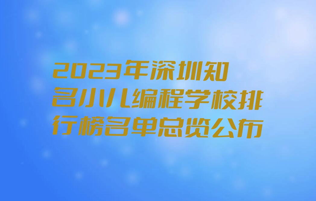 2023年深圳知名小儿编程学校排行榜名单总览公布