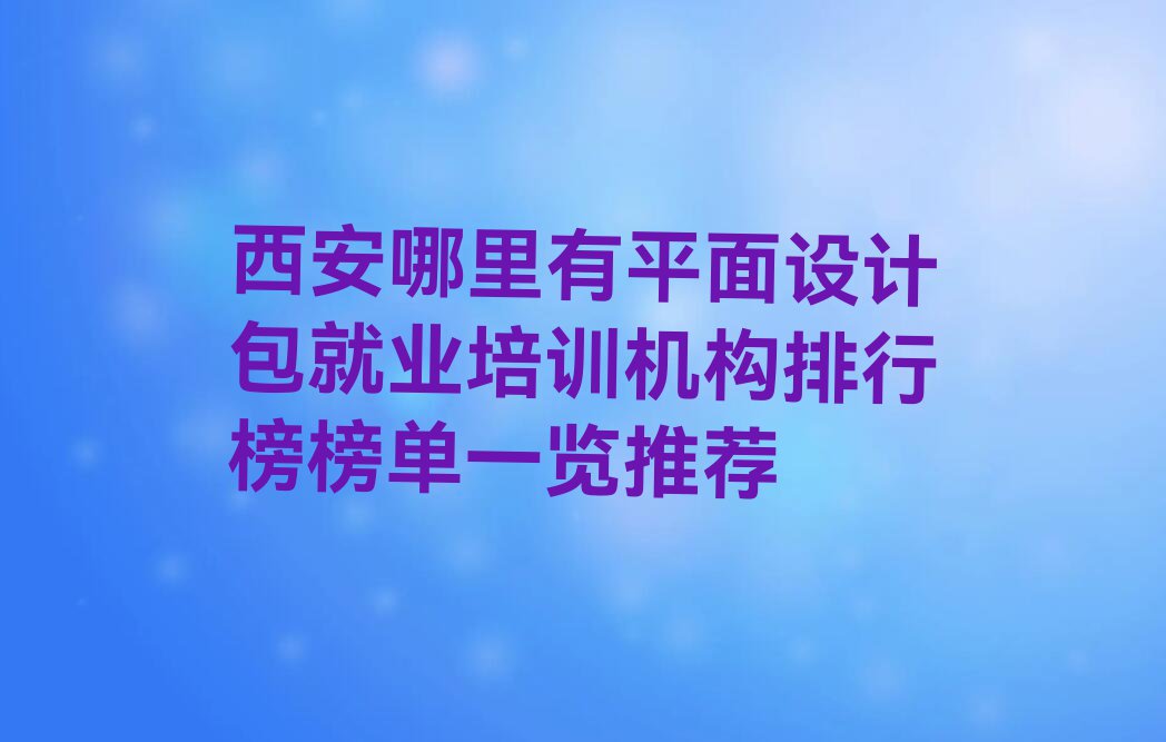 西安哪里有平面设计包就业培训机构排行榜榜单一览推荐