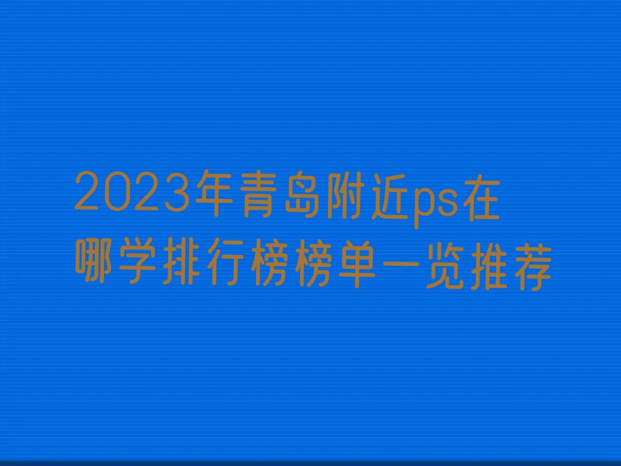 2023年青岛附近ps在哪学排行榜榜单一览推荐