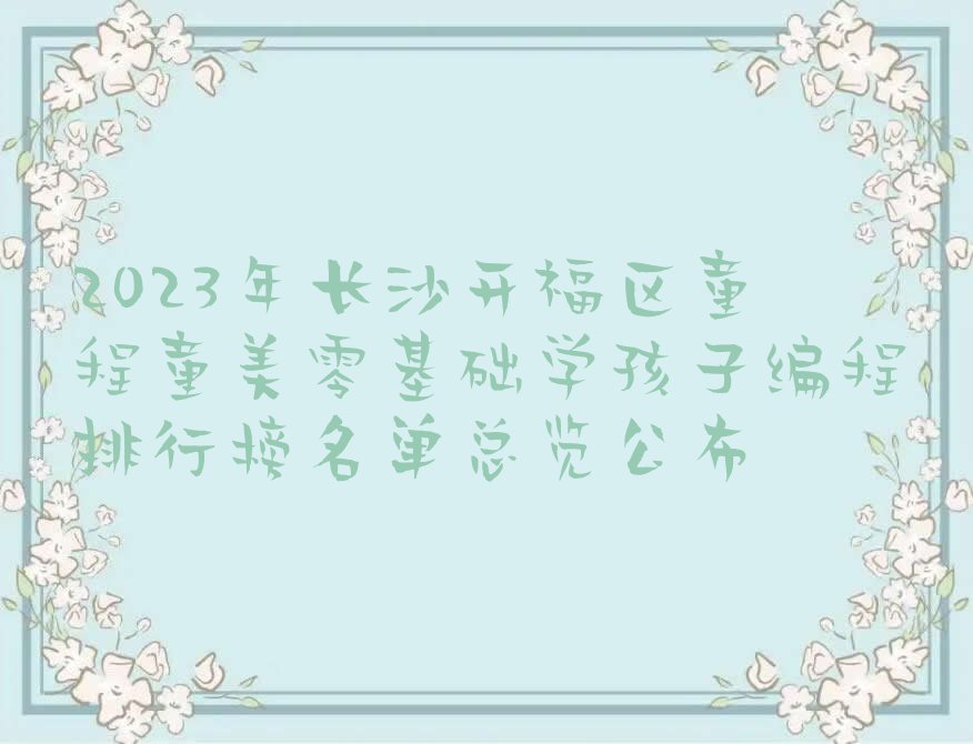 2023年长沙开福区童程童美零基础学孩子编程排行榜名单总览公布