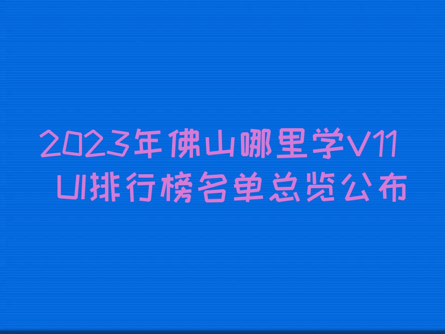 2023年佛山哪里学V11 UI排行榜名单总览公布