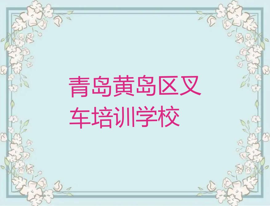 2023年山东叉车培训班,青岛叉车培训班排行榜榜单一览推荐