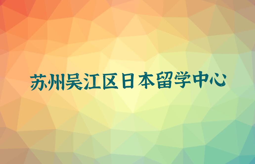 苏州十大日本留学中介排名前十今日名单盘点