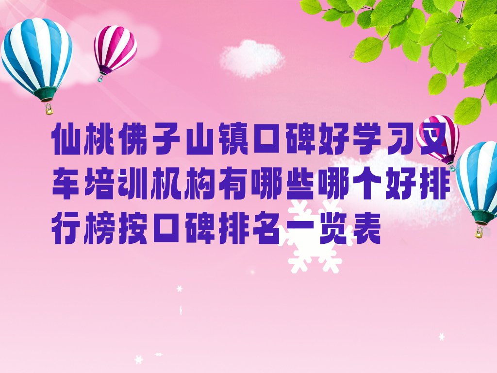 仙桃佛子山镇口碑好学习叉车培训机构有哪些哪个好排行榜按口碑排名一览表