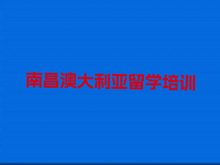 南昌澳大利亚留学排名前十的中介名单出炉