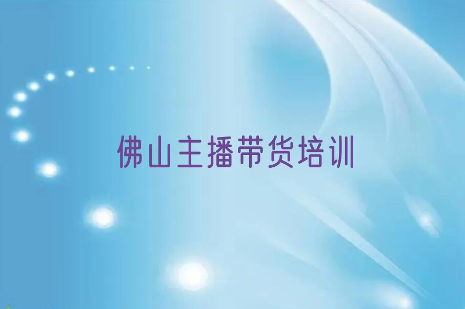 2023年佛山南海区主播带货学校有哪些排行榜榜单一览推荐