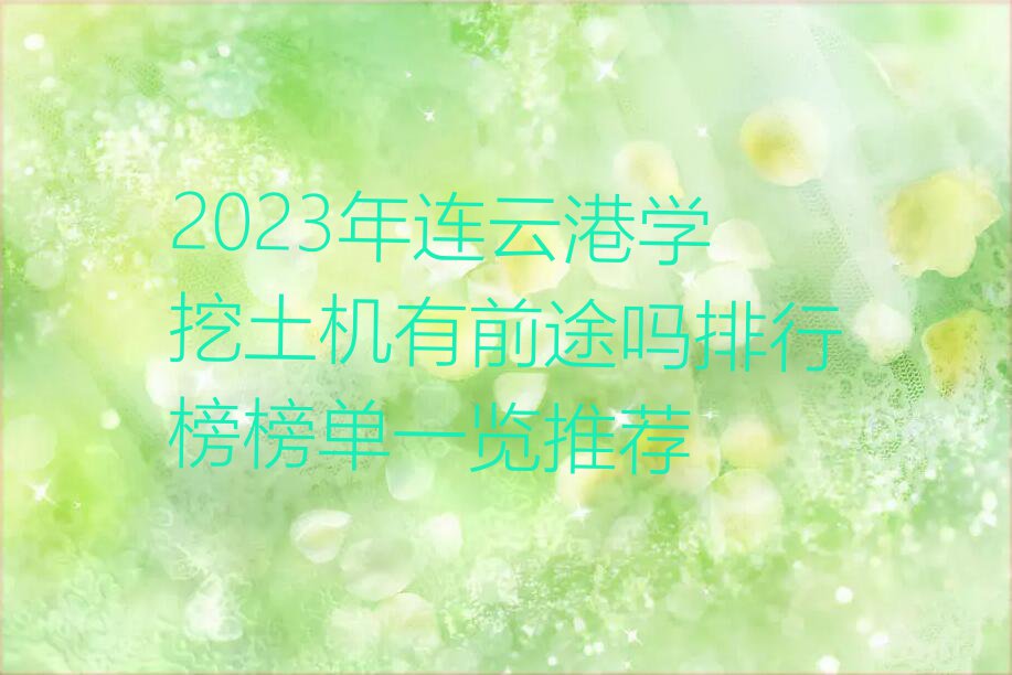 2023年连云港学挖土机有前途吗排行榜榜单一览推荐