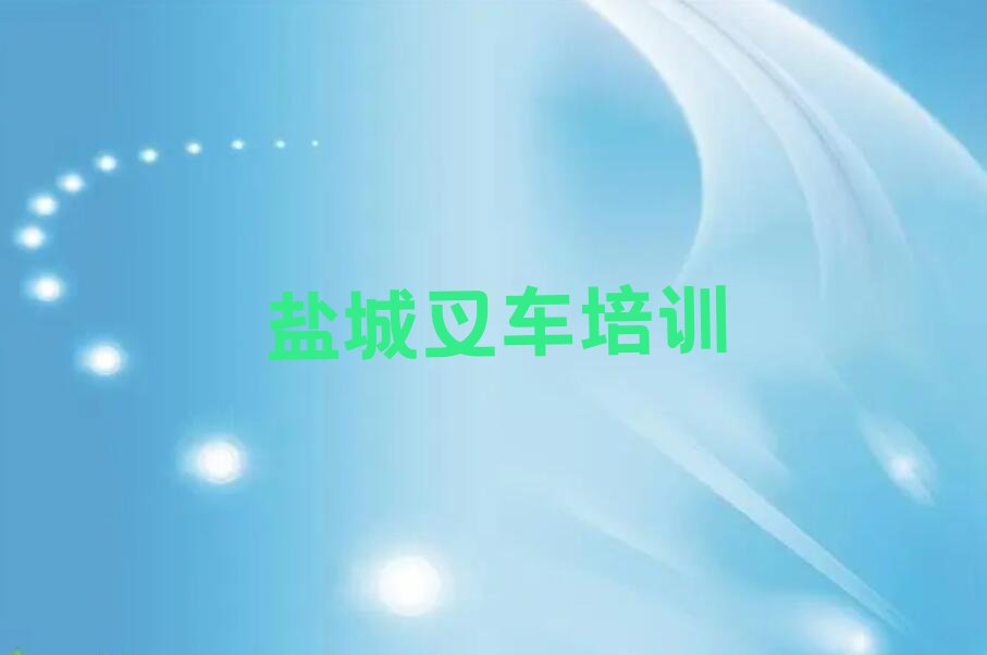 2023盐城秦南镇哪里可以学叉车排行榜名单总览公布