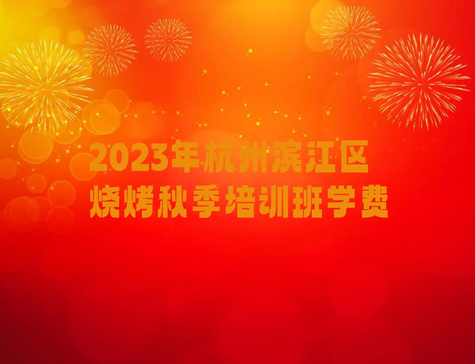 2023年杭州滨江区烧烤秋季培训班学费