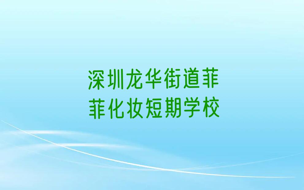 2023年深圳龙华街道学化妆短期短期培训班排行榜按口碑排名一览表