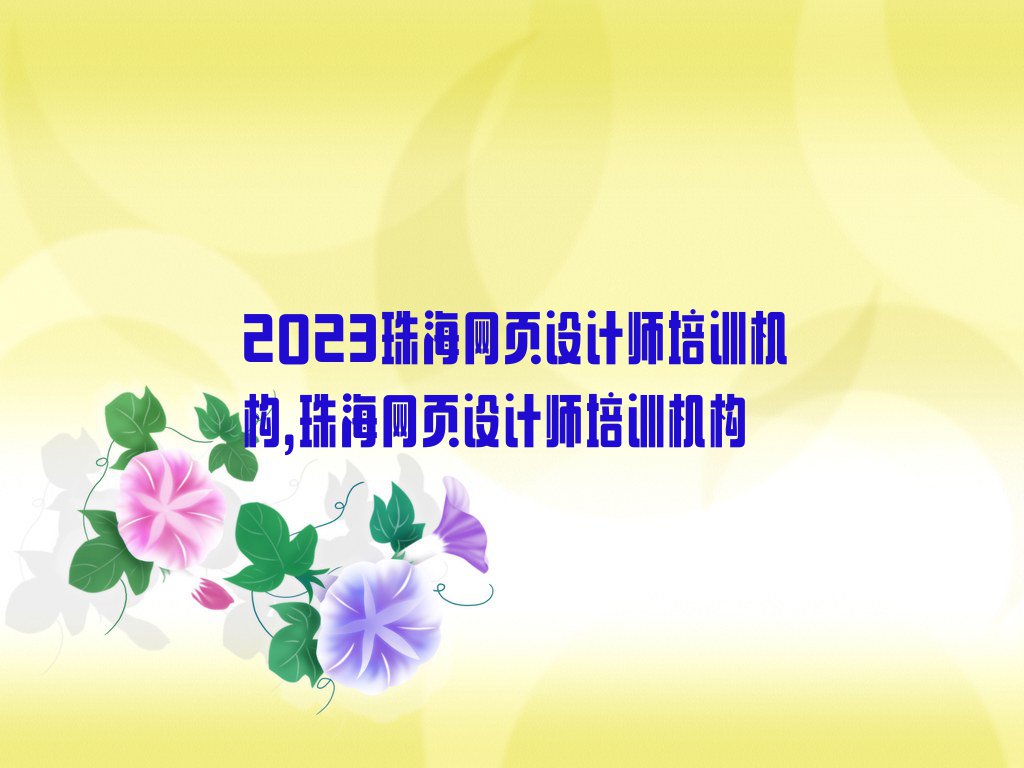 2023珠海网页设计师培训机构,珠海网页设计师培训机构