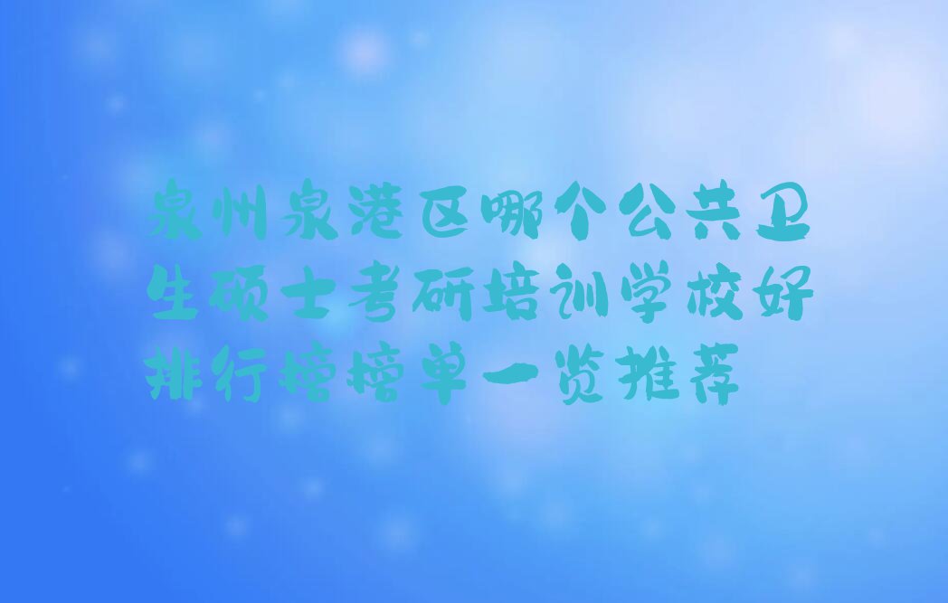 泉州泉港区哪个公共卫生硕士考研培训学校好排行榜榜单一览推荐