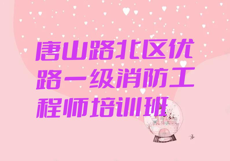 2023年唐山翔云道街道学一级消防工程师培训班排行榜名单总览公布