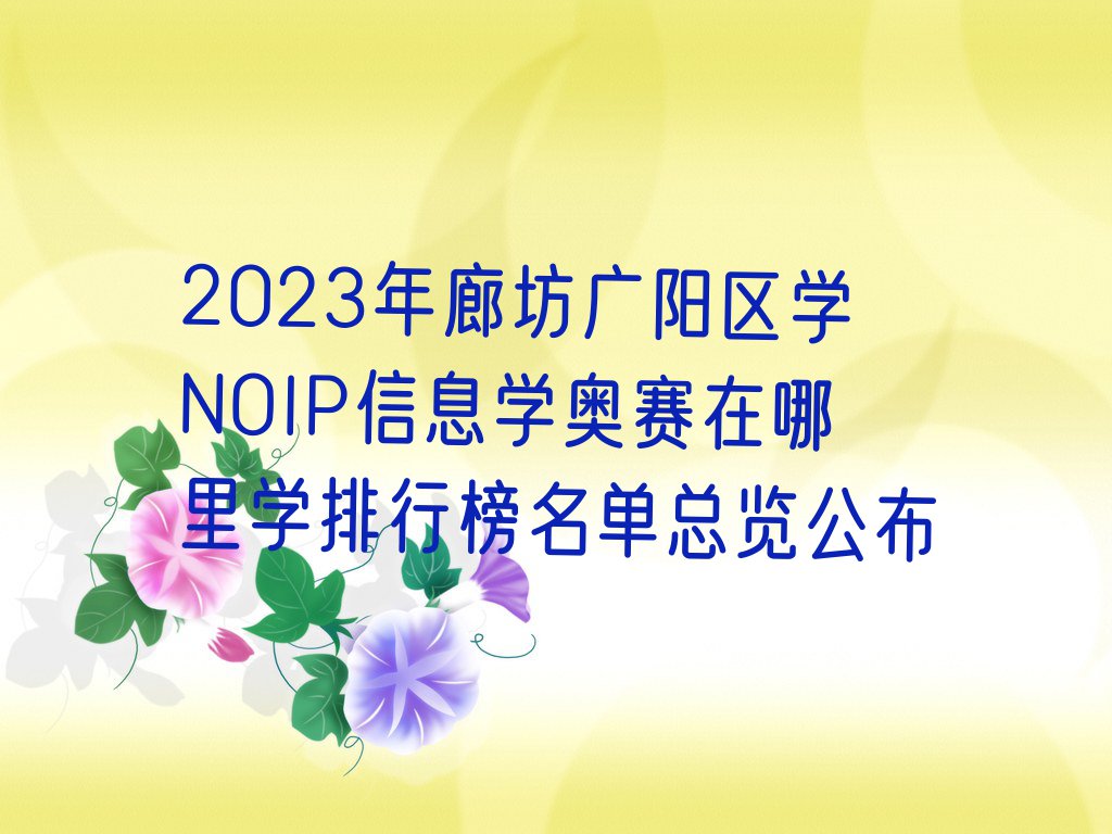 2023年廊坊广阳区学NOIP信息学奥赛在哪里学排行榜名单总览公布