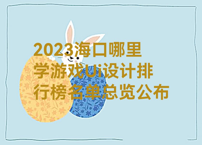 2023海口哪里学游戏Ui设计排行榜名单总览公布