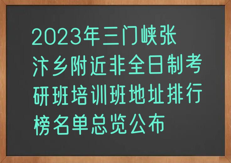 2023年三门峡张汴乡附近非全日制考研班培训班地址排行榜名单总览公布