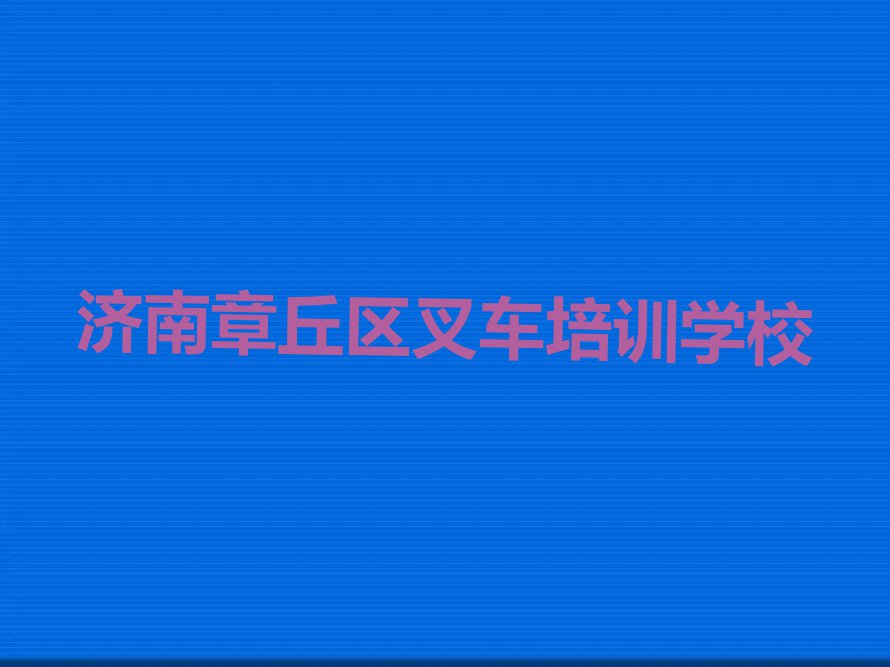 2023年济南章丘区叉车资格培训排行榜榜单一览推荐