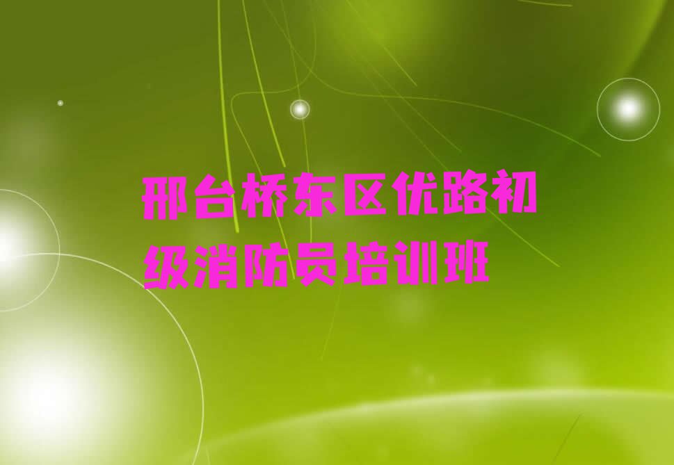 2023年邢台优路初级消防员培训费用多少钱排行榜榜单一览推荐