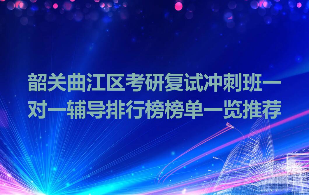 韶关曲江区考研复试冲刺班一对一辅导排行榜榜单一览推荐