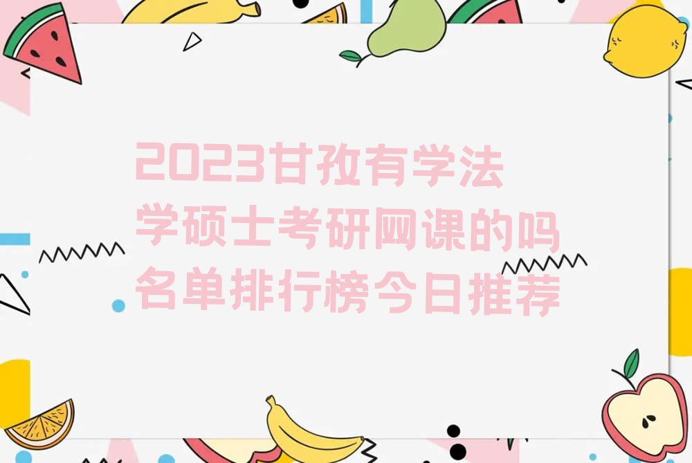 2023甘孜有学法学硕士考研网课的吗名单排行榜今日推荐