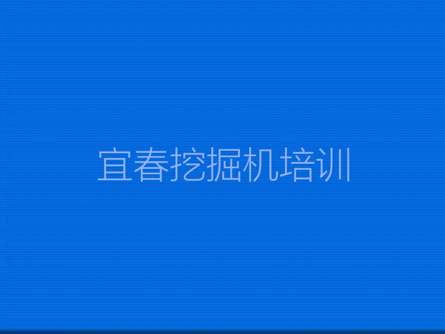 2023宜春学习挖掘机司机证排行榜榜单一览推荐