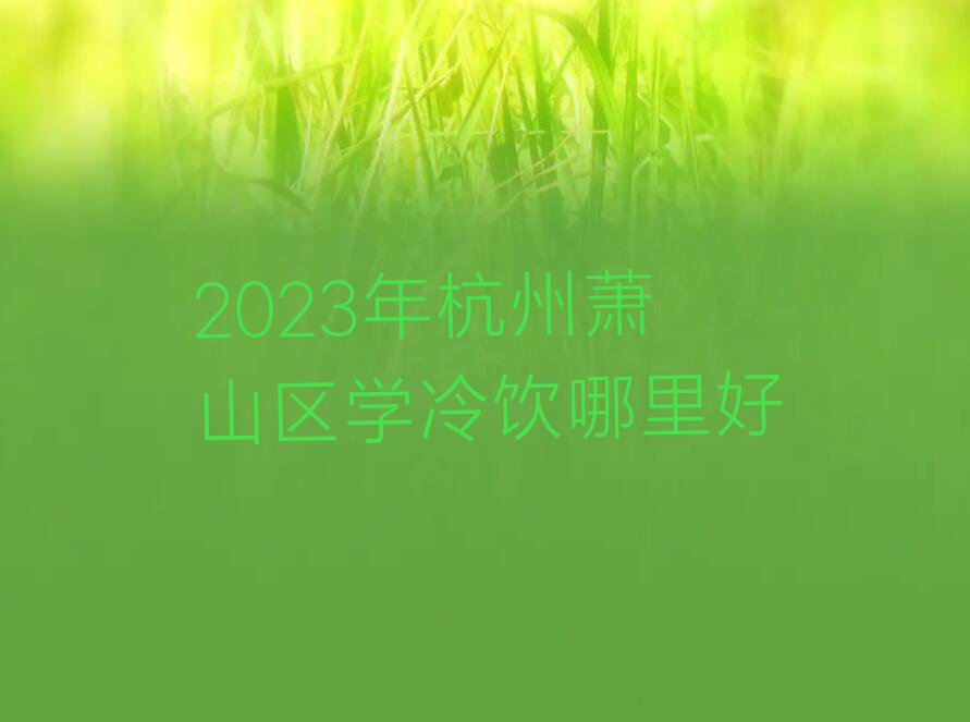 2023年杭州萧山区学冷饮哪里好