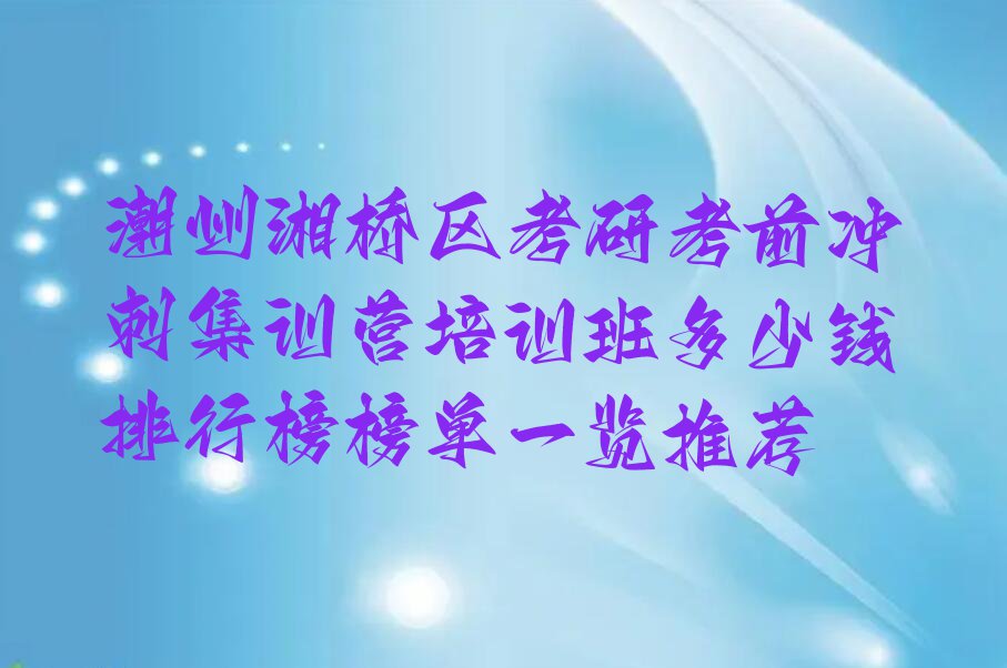 潮州湘桥区考研考前冲刺集训营培训班多少钱排行榜榜单一览推荐