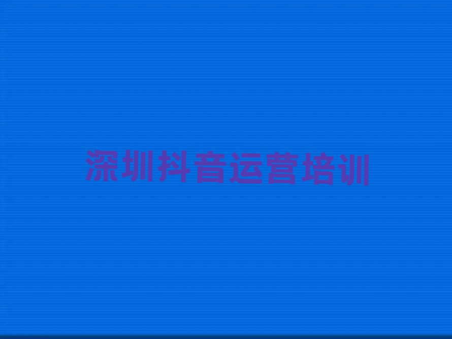 2023深圳哪里有抖音运营学排行榜榜单一览推荐