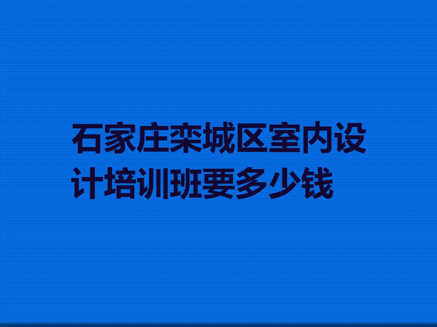 石家庄栾城区室内设计培训班要多少钱