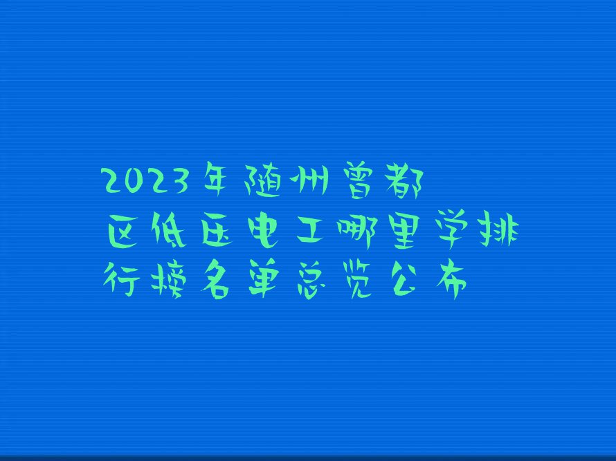 2023年随州曾都区低压电工哪里学排行榜名单总览公布