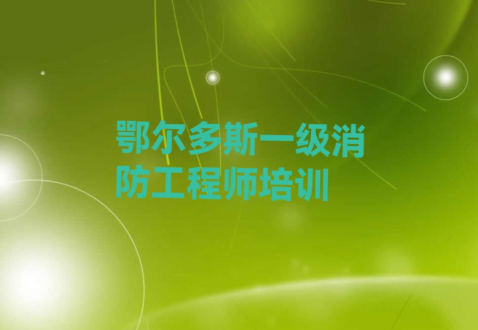 鄂尔多斯口碑好的一级消防工程师学校名单排行榜今日推荐