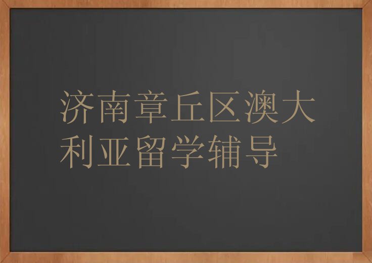 济南章丘区靠谱的澳大利亚留学中介名单出炉